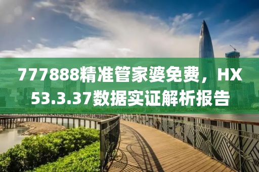 777888精準管家婆免費，HX53.3.37數據實證解析報告