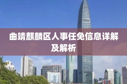 曲靖麒麟?yún)^(qū)人事任免信息詳解及解析