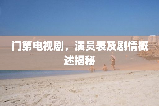 門第電視劇，演員表及劇情概述揭秘
