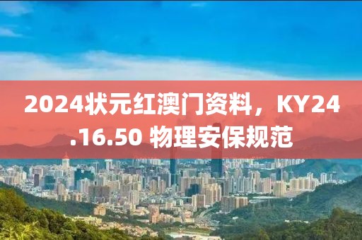 2024狀元紅澳門資料，KY24.16.50 物理安保規(guī)范