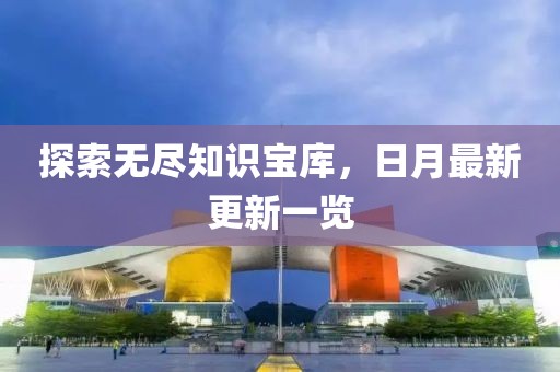 探索無盡知識寶庫，日月最新更新一覽