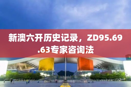 新澳六開(kāi)歷史記錄，ZD95.69.63專(zhuān)家咨詢(xún)法