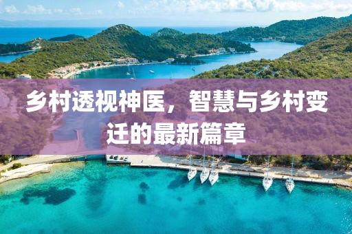 鄉(xiāng)村透視神醫(yī)，智慧與鄉(xiāng)村變遷的最新篇章