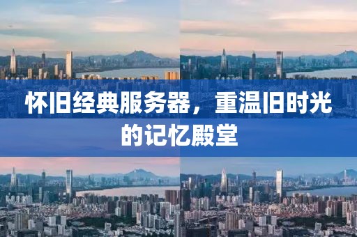 懷舊經(jīng)典服務(wù)器，重溫舊時(shí)光的記憶殿堂