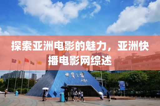 探索亞洲電影的魅力，亞洲快播電影網(wǎng)綜述