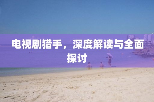 電視劇獵手，深度解讀與全面探討