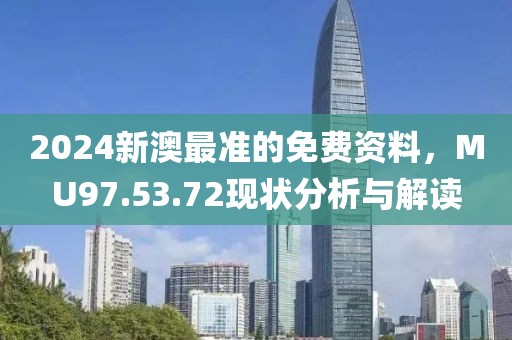2024新澳最準(zhǔn)的免費資料，MU97.53.72現(xiàn)狀分析與解讀