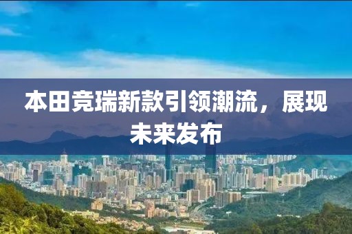 本田競(jìng)?cè)鹦驴钜I(lǐng)潮流，展現(xiàn)未來發(fā)布