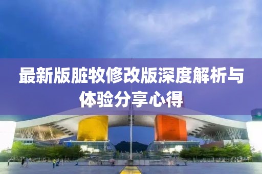 最新版臟牧修改版深度解析與體驗(yàn)分享心得