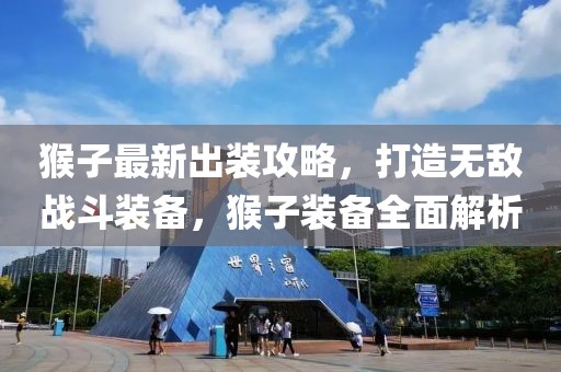 猴子最新出裝攻略，打造無敵戰(zhàn)斗裝備，猴子裝備全面解析