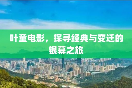葉童電影，探尋經(jīng)典與變遷的銀幕之旅