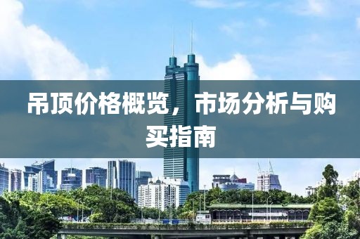 吊頂價(jià)格概覽，市場(chǎng)分析與購(gòu)買指南