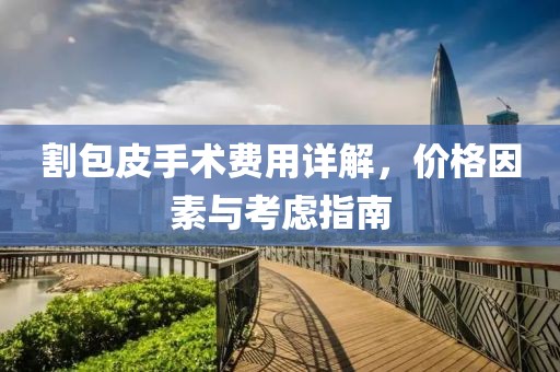 割包皮手術(shù)費(fèi)用詳解，價格因素與考慮指南