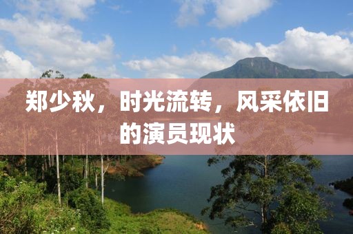鄭少秋，時(shí)光流轉(zhuǎn)，風(fēng)采依舊的演員現(xiàn)狀