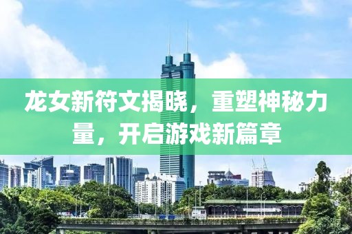龍女新符文揭曉，重塑神秘力量，開啟游戲新篇章