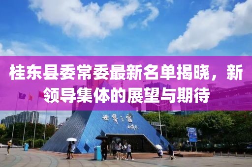 桂東縣委常委最新名單揭曉，新領(lǐng)導(dǎo)集體的展望與期待