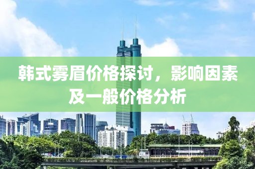 韓式霧眉價格探討，影響因素及一般價格分析