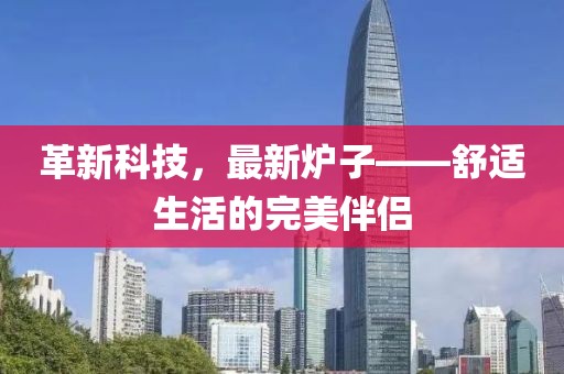 革新科技，最新爐子——舒適生活的完美伴侶