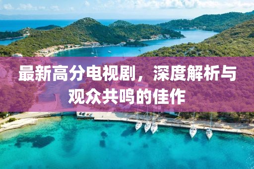 最新高分電視劇，深度解析與觀眾共鳴的佳作