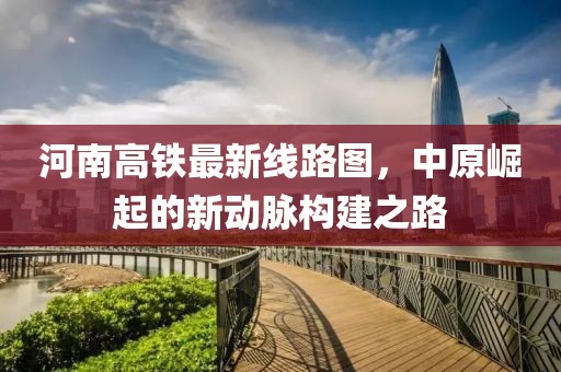 河南高鐵最新線路圖，中原崛起的新動(dòng)脈構(gòu)建之路