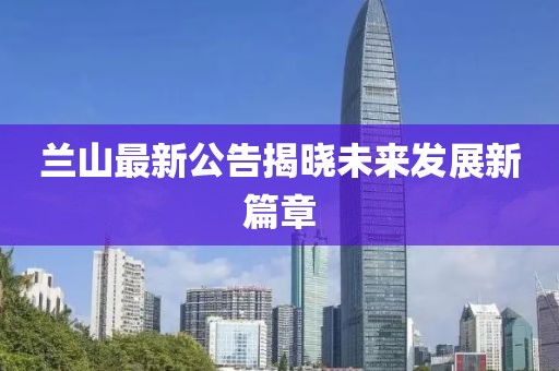 蘭山最新公告揭曉未來發(fā)展新篇章