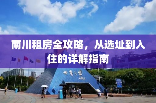 南川租房全攻略，從選址到入住的詳解指南