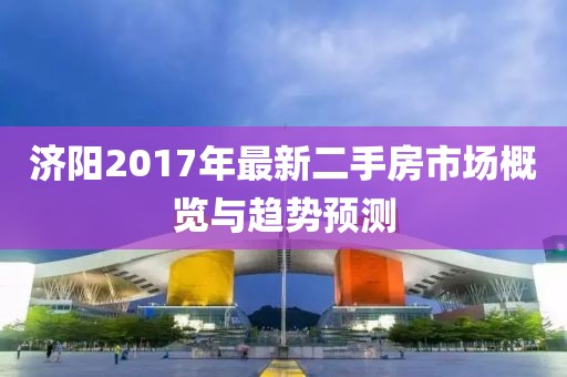 濟(jì)陽2017年最新二手房市場概覽與趨勢預(yù)測
