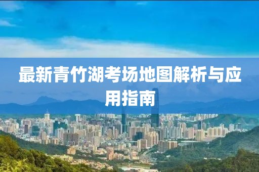 最新青竹湖考場地圖解析與應用指南