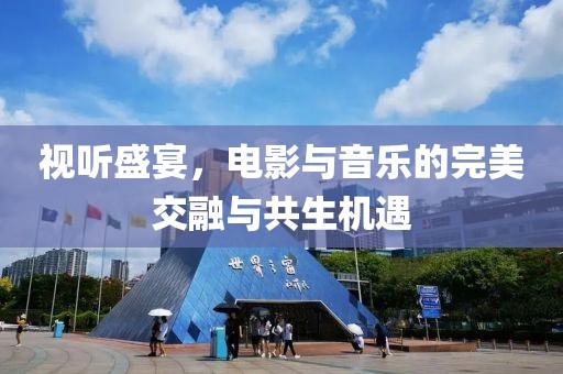 視聽盛宴，電影與音樂的完美交融與共生機(jī)遇