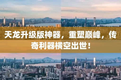 天龍升級版神器，重塑巔峰，傳奇利器橫空出世！