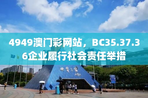 4949澳門(mén)彩網(wǎng)站，BC35.37.36企業(yè)履行社會(huì)責(zé)任舉措