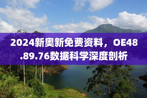 2024新奧新免費(fèi)資料，OE48.89.76數(shù)據(jù)科學(xué)深度剖析