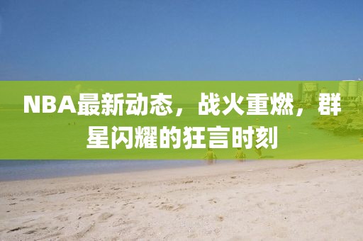 NBA最新動(dòng)態(tài)，戰(zhàn)火重燃，群星閃耀的狂言時(shí)刻