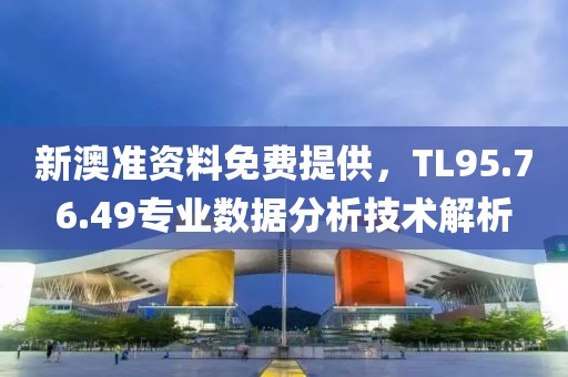 新澳準(zhǔn)資料免費(fèi)提供，TL95.76.49專業(yè)數(shù)據(jù)分析技術(shù)解析
