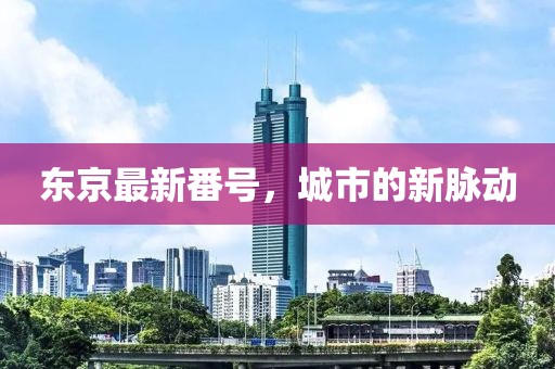 東京最新番號，城市的新脈動