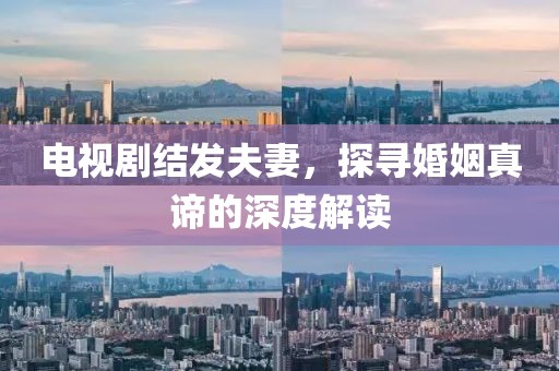 電視劇結(jié)發(fā)夫妻，探尋婚姻真諦的深度解讀