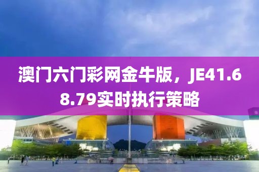 澳門六門彩網(wǎng)金牛版，JE41.68.79實(shí)時(shí)執(zhí)行策略