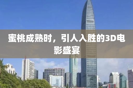 蜜桃成熟時(shí)，引人入勝的3D電影盛宴