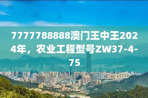 7777788888澳門王中王2024年，農(nóng)業(yè)工程型號ZW37-4-75