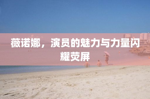 薇諾娜，演員的魅力與力量閃耀熒屏