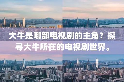 大牛是哪部電視劇的主角？探尋大牛所在的電視劇世界。