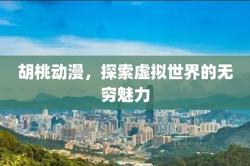 胡桃動(dòng)漫，探索虛擬世界的無窮魅力