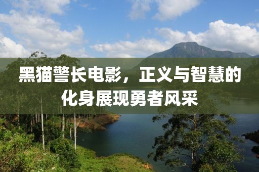 黑貓警長(zhǎng)電影，正義與智慧的化身展現(xiàn)勇者風(fēng)采