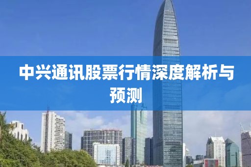 中興通訊股票行情深度解析與預(yù)測