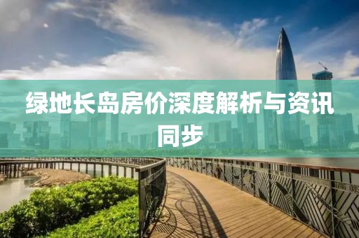 綠地長島房價深度解析與資訊同步