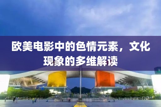 歐美電影中的色情元素，文化現(xiàn)象的多維解讀