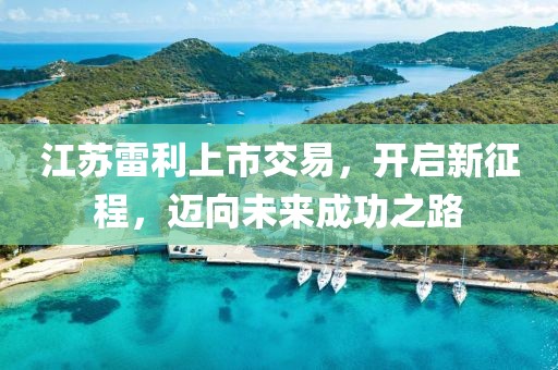 江蘇雷利上市交易，開啟新征程，邁向未來成功之路