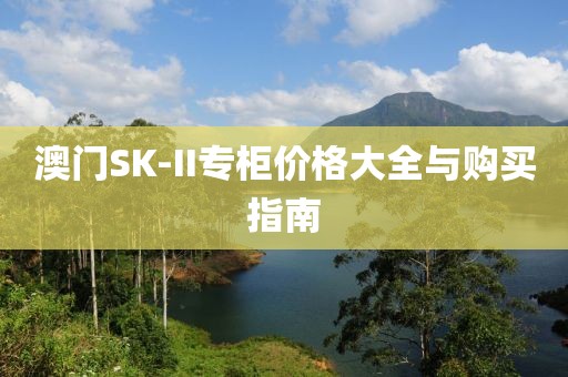 澳門SK-II專柜價(jià)格大全與購(gòu)買指南