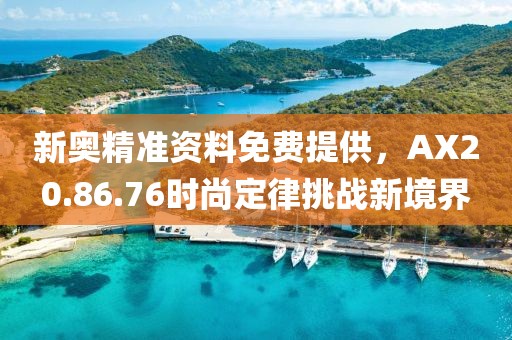新奧精準(zhǔn)資料免費(fèi)提供，AX20.86.76時(shí)尚定律挑戰(zhàn)新境界