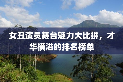 女丑演員舞臺魅力大比拼，才華橫溢的排名榜單